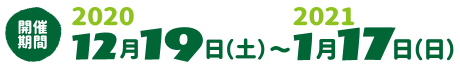 開催期間：2020年12月19日（土）～2021年1月17日（日）